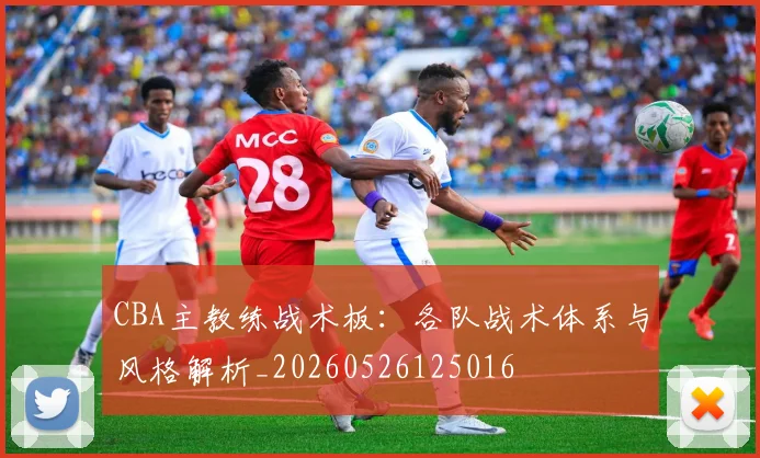 CBA主教练战术板：各队战术体系与风格解析_20260526125016
