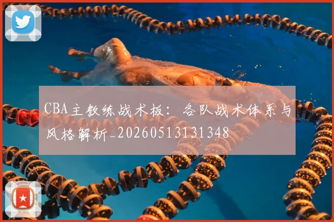 CBA主教练战术板:各队战术体系与风格解析_20260513131348